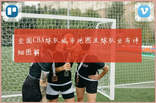 全国CBA球队城市地图及球队分布详细图解
