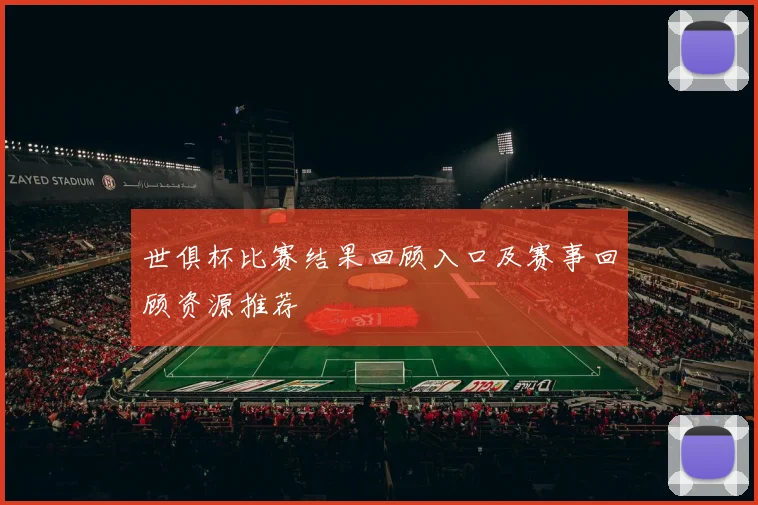世俱杯比赛结果回顾入口及赛事回顾资源推荐