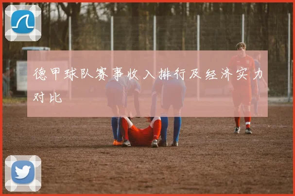 德甲球队赛事收入排行及经济实力对比