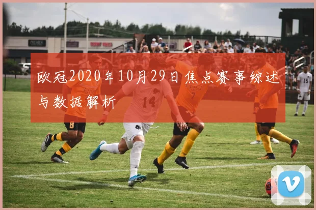 欧冠2020年10月29日焦点赛事综述与数据解析