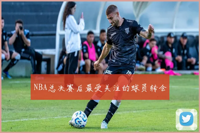 NBA总决赛后最受关注的球员转会
