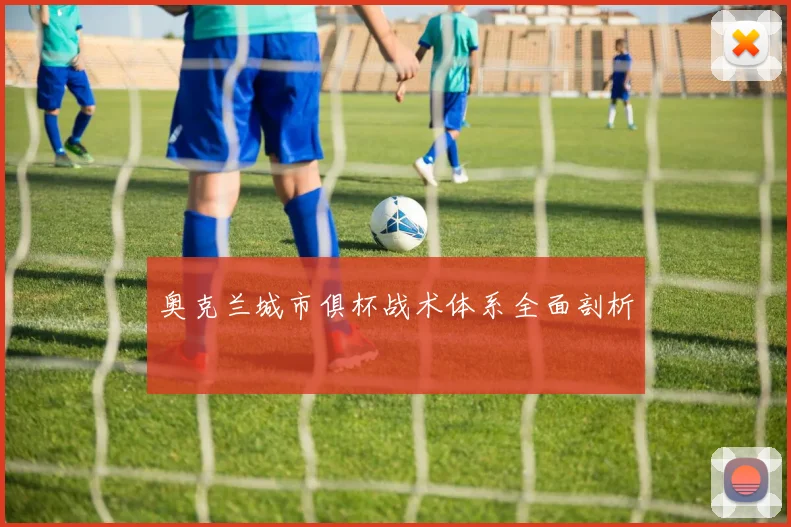 奥克兰城市俱杯战术体系全面剖析