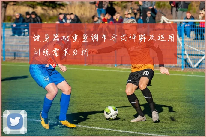 健身器材重量调节方式详解及适用训练需求分析