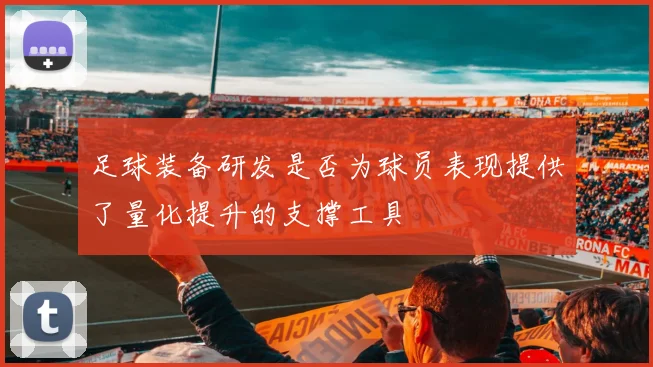 足球装备研发是否为球员表现提供了量化提升的支撑工具
