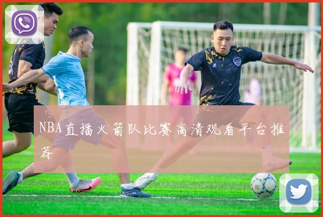 NBA直播火箭队比赛高清观看平台推荐