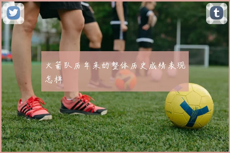 火箭队历年来的整体历史成绩表现怎样